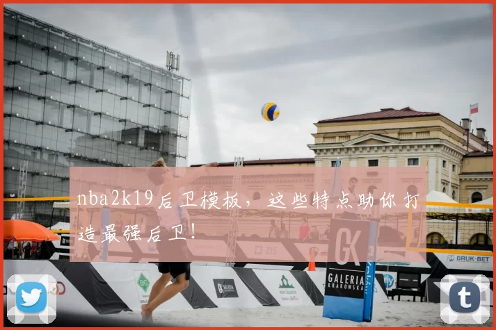 nba2k19后卫模板,这些特点助你打造最强后卫!