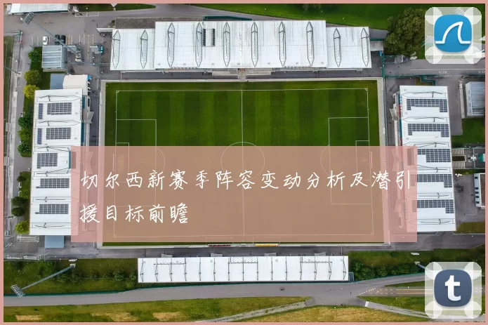 切尔西新赛季阵容变动分析及潜引援目标前瞻