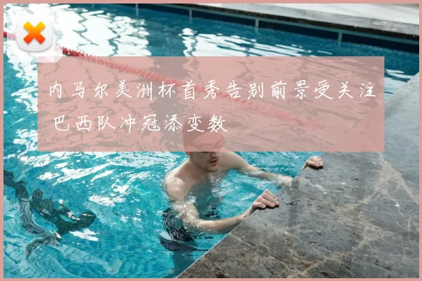 内马尔美洲杯首秀告别前景受关注 巴西队冲冠添变数