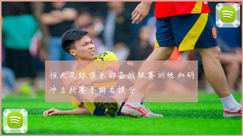 恒大足球俱乐部备战联赛训练加码冲击新赛季排名提升