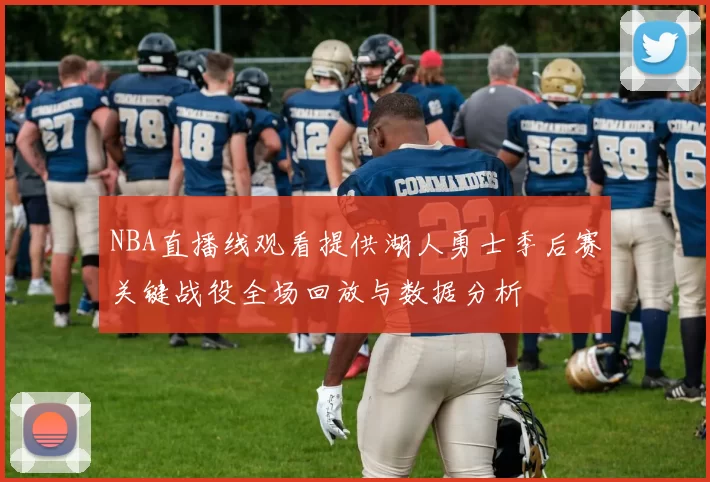 NBA直播线观看提供湖人勇士季后赛关键战役全场回放与数据分析