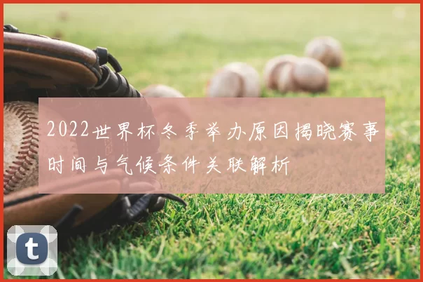 2022世界杯冬季举办原因揭晓赛事时间与气候条件关联解析