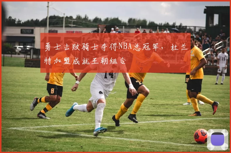 勇士击败骑士夺得NBA总冠军，杜兰特加盟成就王朝组合