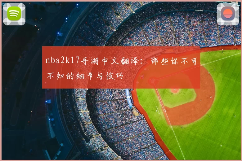 nba2k17手游中文翻译：那些你不可不知的细节与技巧