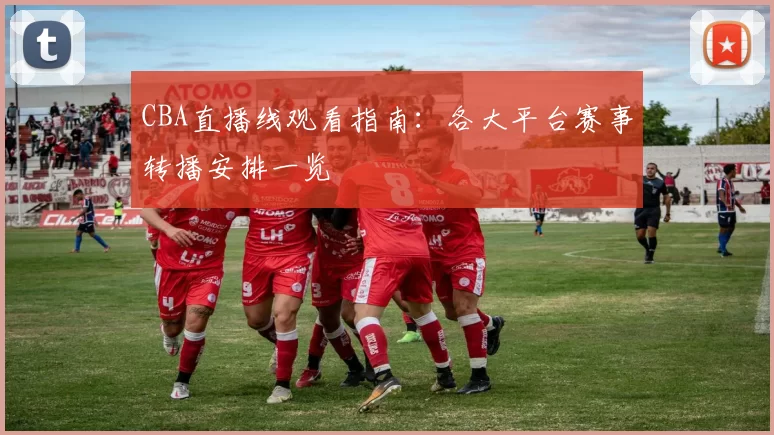 CBA直播线观看指南：各大平台赛事转播安排一览