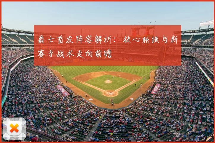 爵士首发阵容解析：核心轮换与新赛季战术走向前瞻