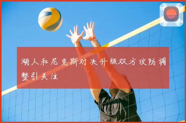 湖人和尼克斯对决升级双方攻防调整引关注