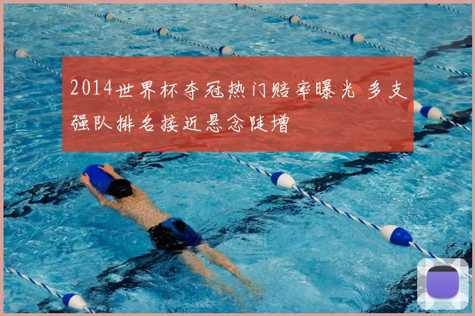 2014世界杯夺冠热门赔率曝光 多支强队排名接近悬念陡增