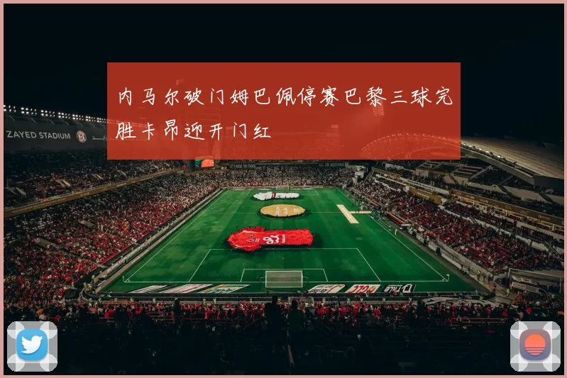 内马尔破门姆巴佩停赛巴黎三球完胜卡昂迎开门红