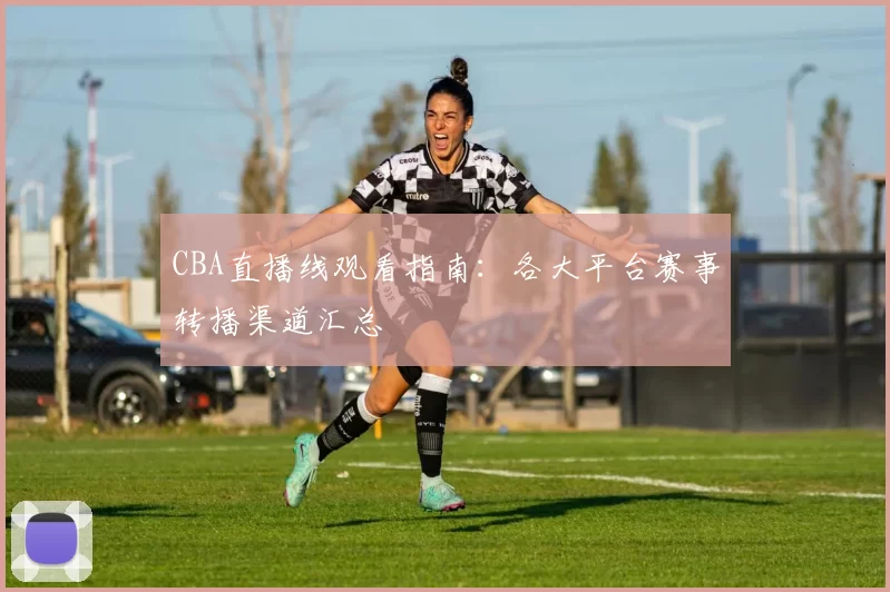 CBA直播线观看指南：各大平台赛事转播渠道汇总