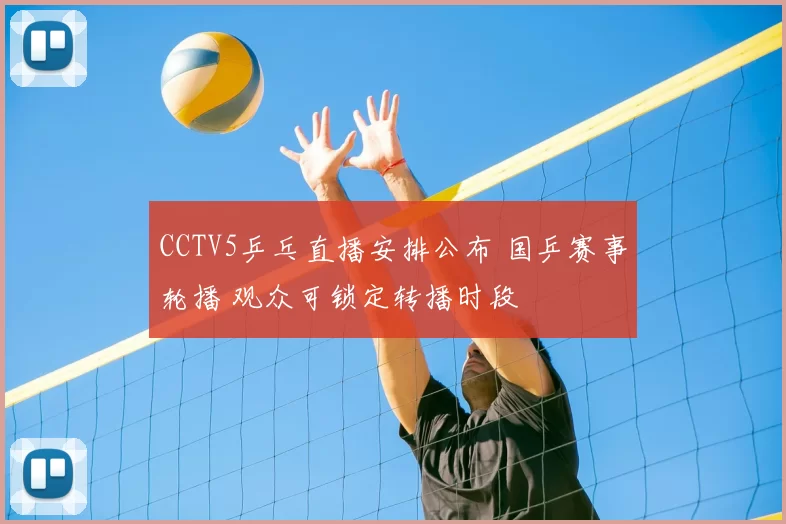 CCTV5乒乓直播安排公布 国乒赛事轮播 观众可锁定转播时段