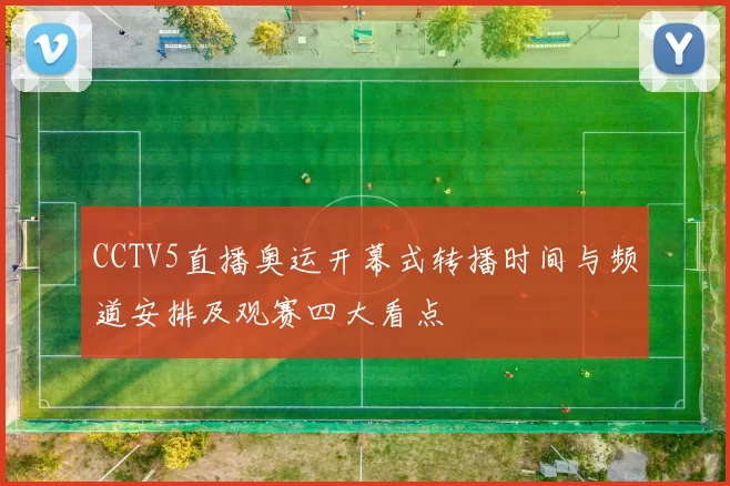 CCTV5直播奥运开幕式转播时间与频道安排及观赛四大看点