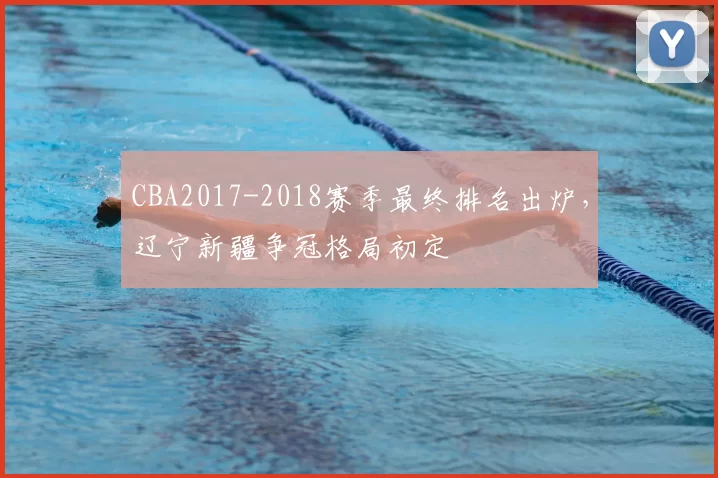 CBA2017-2018赛季最终排名出炉，辽宁新疆争冠格局初定