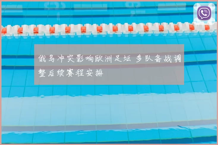 俄乌冲突影响欧洲足坛 多队备战调整后续赛程安排
