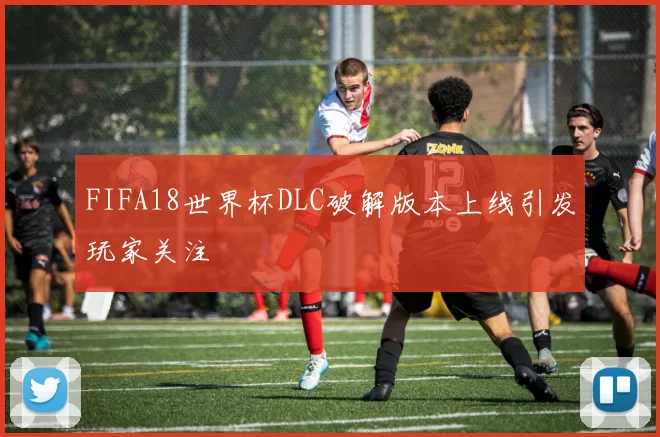 FIFA18世界杯DLC破解版本上线引发玩家关注