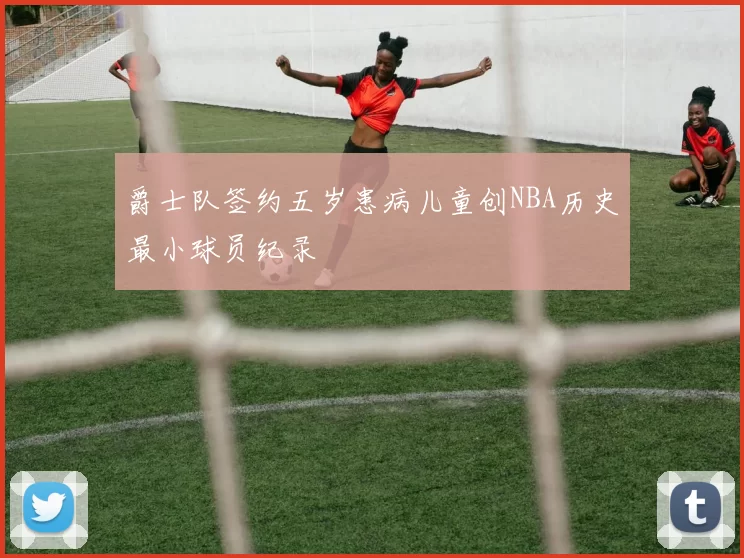 爵士队签约五岁患病儿童创NBA历史最小球员纪录