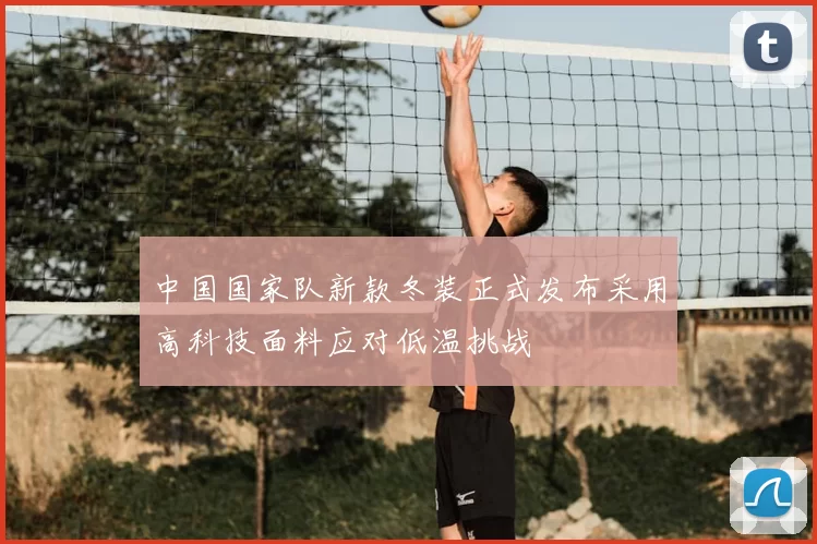 中国国家队新款冬装正式发布采用高科技面料应对低温挑战