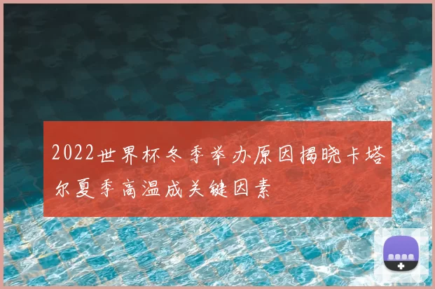 2022世界杯冬季举办原因揭晓卡塔尔夏季高温成关键因素