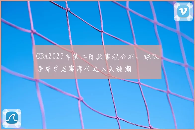 CBA2023年第二阶段赛程公布，球队争夺季后赛席位进入关键期