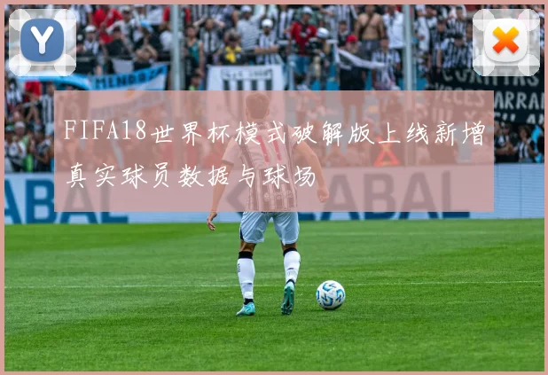 FIFA18世界杯模式破解版上线新增真实球员数据与球场