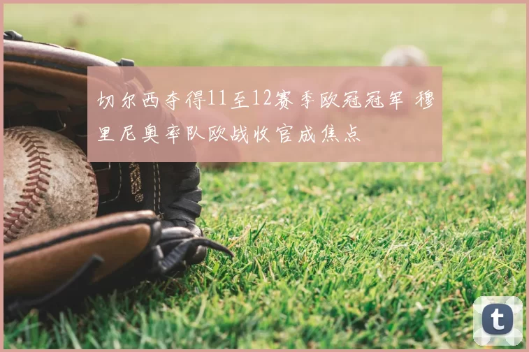 切尔西夺得11至12赛季欧冠冠军 穆里尼奥率队欧战收官成焦点