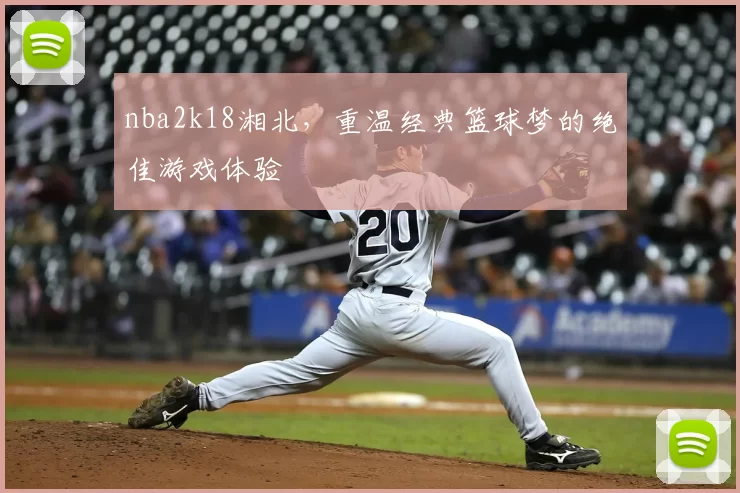 nba2k18湘北，重温经典篮球梦的绝佳游戏体验