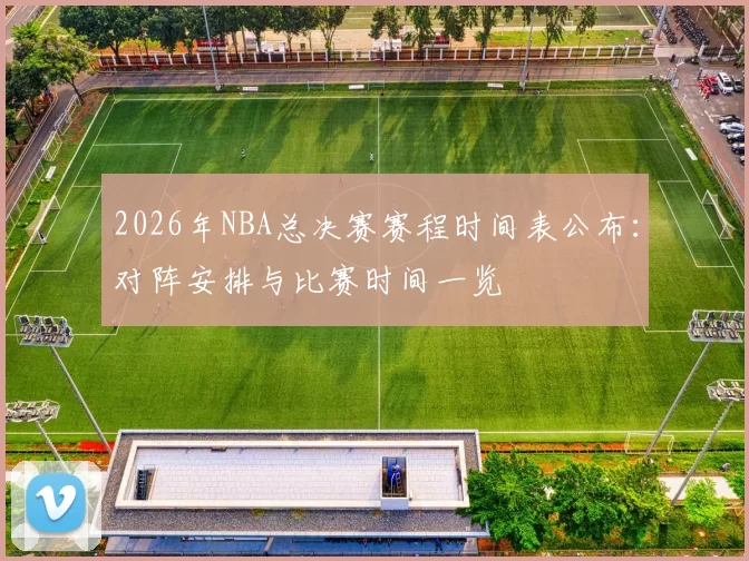 2026年NBA总决赛赛程时间表公布：对阵安排与比赛时间一览
