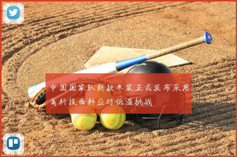 中国国家队新款冬装正式发布采用高科技面料应对低温挑战