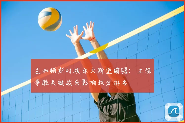 左加顿斯对埃尔夫斯堡前瞻：主场争胜关键战或影响积分排名