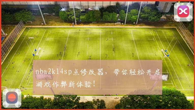 nba2k14sp点修改器，带你轻松开启游戏作弊新体验！