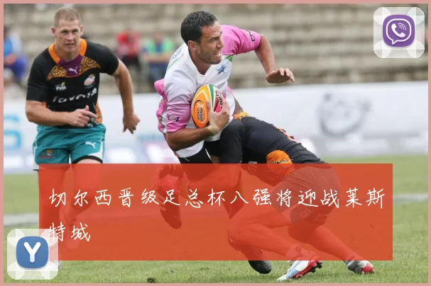 切尔西晋级足总杯八强将迎战莱斯特城