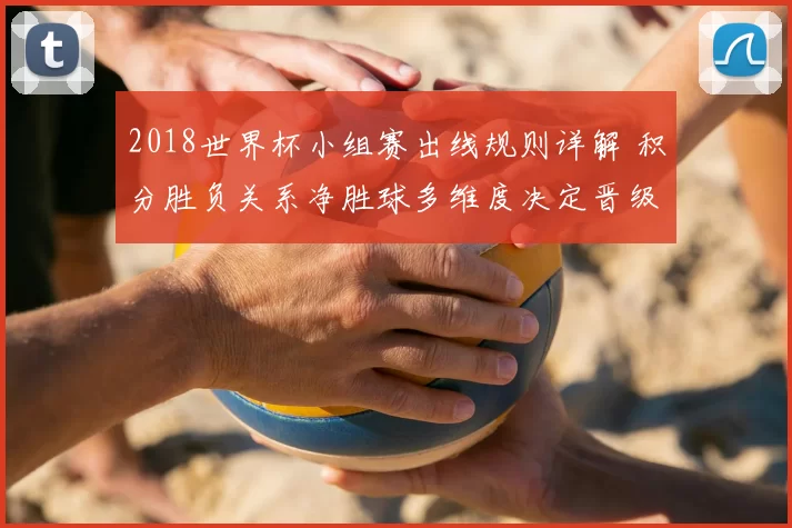 2018世界杯小组赛出线规则详解 积分胜负关系净胜球多维度决定晋级