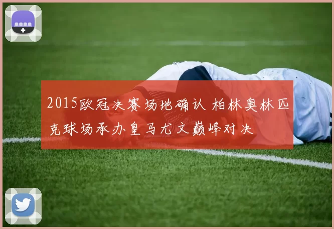 2015欧冠决赛场地确认 柏林奥林匹克球场承办皇马尤文巅峰对决