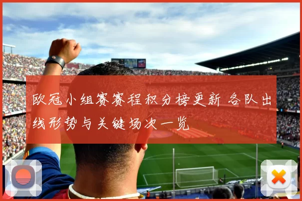 欧冠小组赛赛程积分榜更新 各队出线形势与关键场次一览