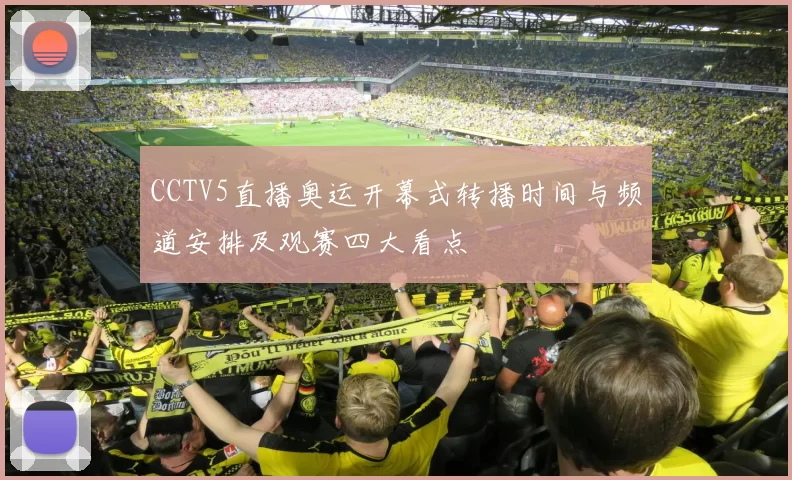 CCTV5直播奥运开幕式转播时间与频道安排及观赛四大看点