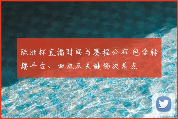 欧洲杯直播时间与赛程公布 包含转播平台、回放及关键场次看点