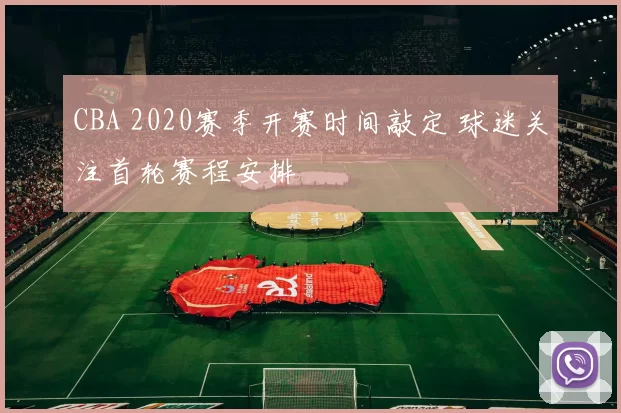 CBA 2020赛季开赛时间敲定 球迷关注首轮赛程安排