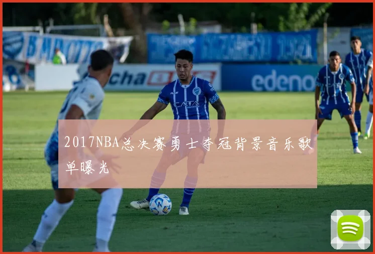 2017NBA总决赛勇士夺冠背景音乐歌单曝光