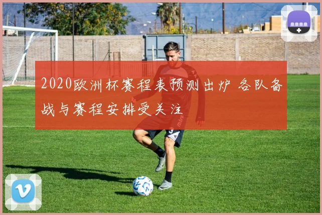 2020欧洲杯赛程表预测出炉 各队备战与赛程安排受关注