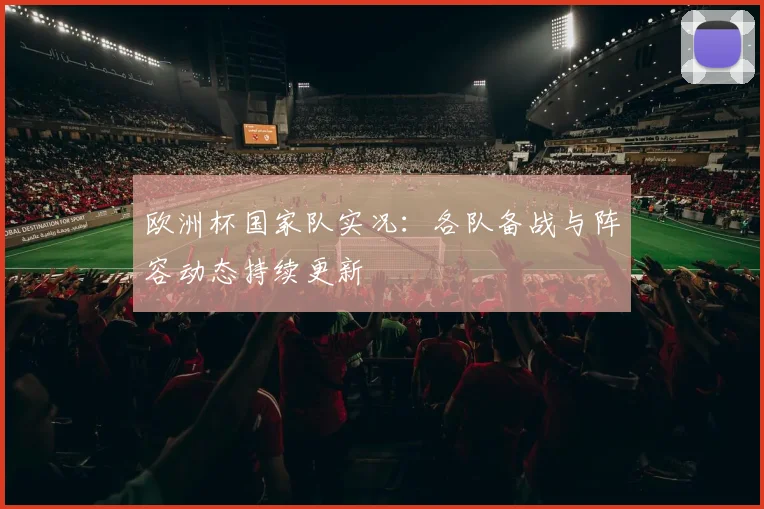 欧洲杯国家队实况：各队备战与阵容动态持续更新