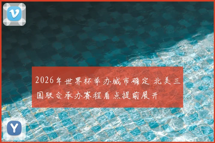 2026年世界杯举办城市确定 北美三国联合承办赛程看点提前展开