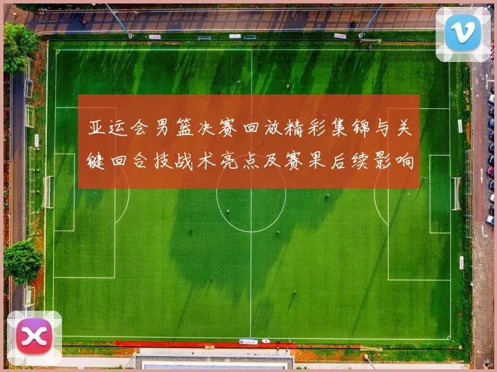 亚运会男篮决赛回放精彩集锦与关键回合技战术亮点及赛果后续影响