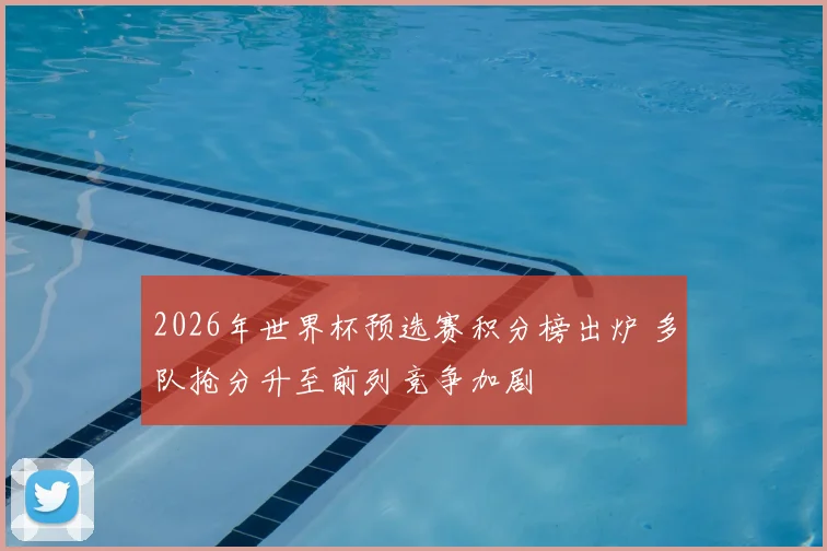 2026年世界杯预选赛积分榜出炉 多队抢分升至前列竞争加剧