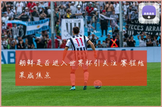 朝鲜是否进入世界杯引关注 赛程结果成焦点