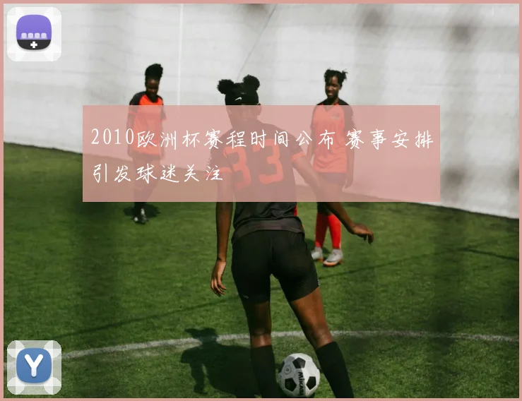 2010欧洲杯赛程时间公布 赛事安排引发球迷关注