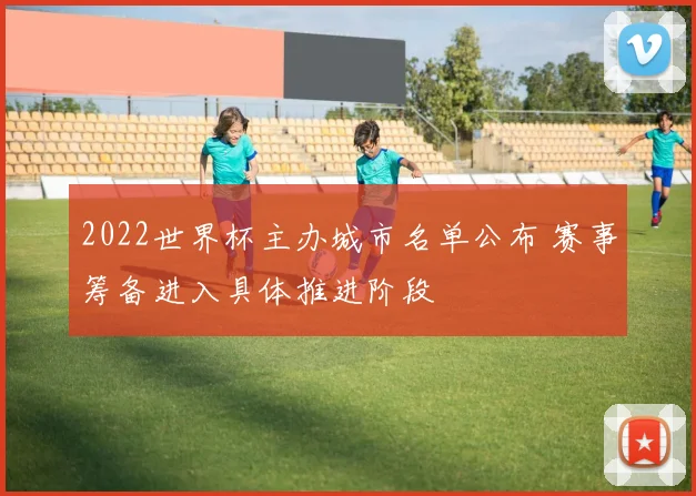 2022世界杯主办城市名单公布 赛事筹备进入具体推进阶段
