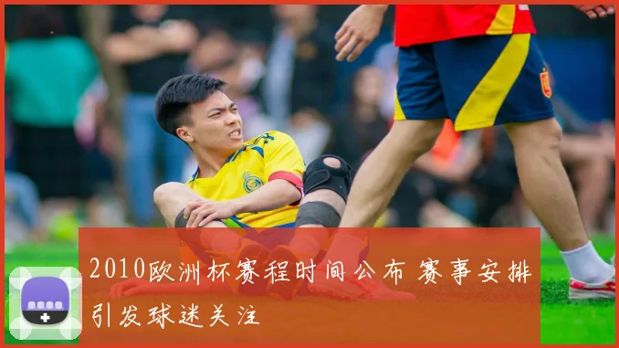 2010欧洲杯赛程时间公布 赛事安排引发球迷关注