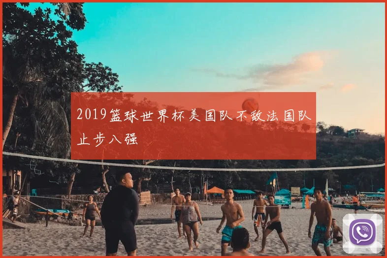 2019篮球世界杯美国队不敌法国队止步八强