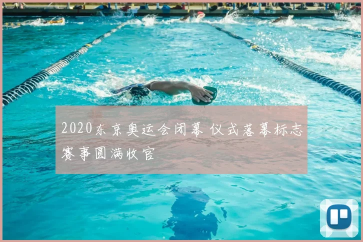 2020东京奥运会闭幕 仪式落幕标志赛事圆满收官