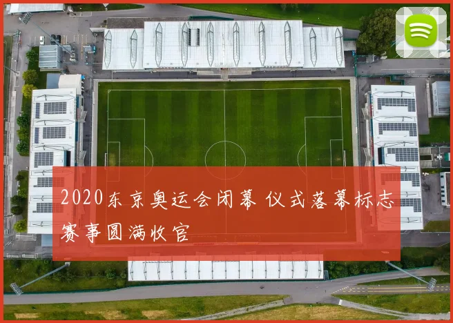 2020东京奥运会闭幕 仪式落幕标志赛事圆满收官